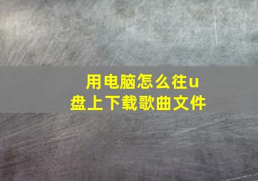 用电脑怎么往u盘上下载歌曲文件