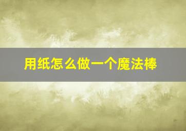 用纸怎么做一个魔法棒