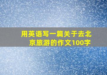 用英语写一篇关于去北京旅游的作文100字