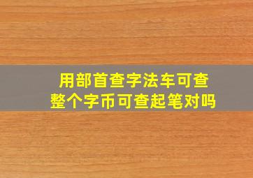 用部首查字法车可查整个字币可查起笔对吗