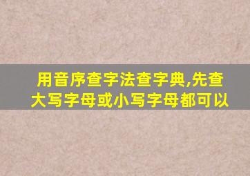 用音序查字法查字典,先查大写字母或小写字母都可以