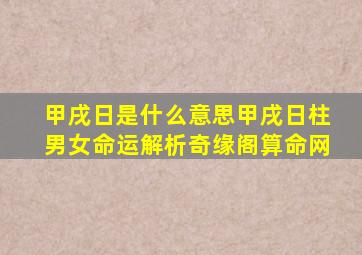 甲戌日是什么意思甲戌日柱男女命运解析奇缘阁算命网