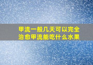 甲流一般几天可以完全治愈甲流能吃什么水果