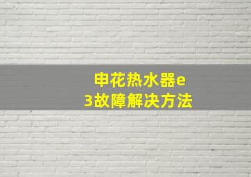 申花热水器e3故障解决方法