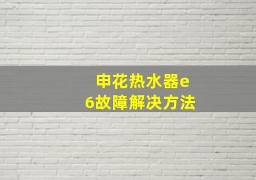 申花热水器e6故障解决方法