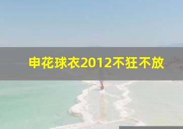 申花球衣2012不狂不放