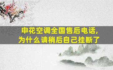 申花空调全国售后电话,为什么请稍后自己挂断了