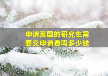 申请英国的研究生需要交申请费吗多少钱