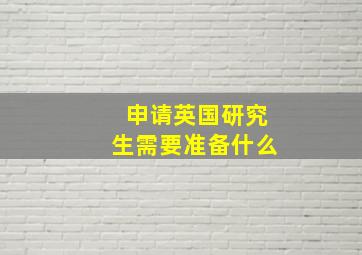 申请英国研究生需要准备什么