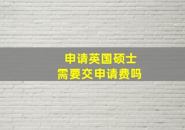 申请英国硕士需要交申请费吗