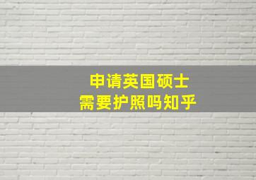 申请英国硕士需要护照吗知乎