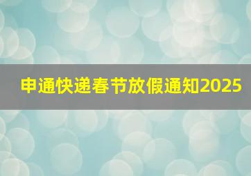 申通快递春节放假通知2025