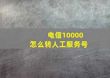 电信10000怎么转人工服务号