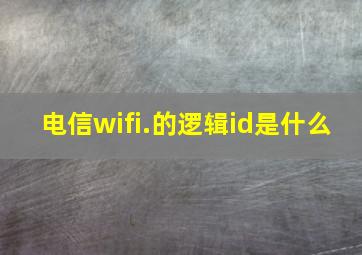 电信wifi.的逻辑id是什么