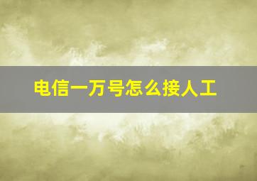 电信一万号怎么接人工