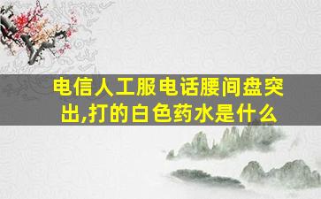 电信人工服电话腰间盘突出,打的白色药水是什么