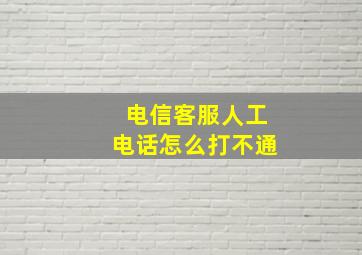 电信客服人工电话怎么打不通