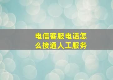 电信客服电话怎么接通人工服务