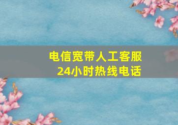 电信宽带人工客服24小时热线电话