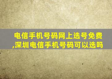 电信手机号码网上选号免费,深圳电信手机号码可以选吗