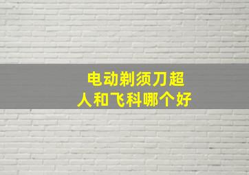 电动剃须刀超人和飞科哪个好