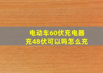 电动车60伏充电器充48伏可以吗怎么充