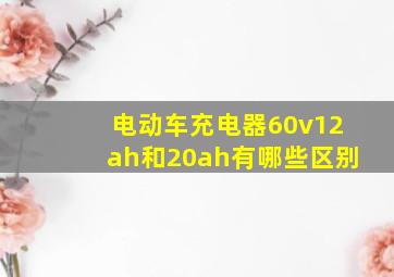 电动车充电器60v12ah和20ah有哪些区别