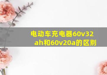 电动车充电器60v32ah和60v20a的区别