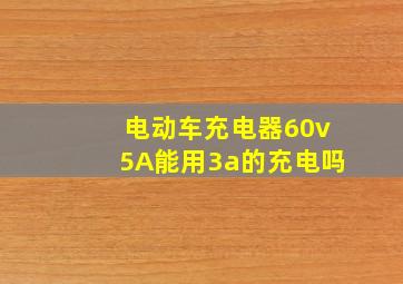 电动车充电器60v5A能用3a的充电吗