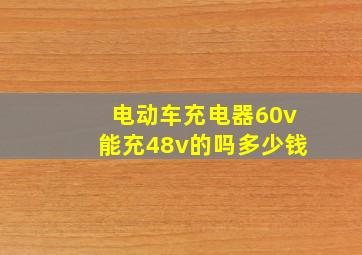 电动车充电器60v能充48v的吗多少钱