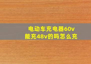 电动车充电器60v能充48v的吗怎么充