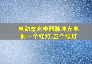 电动车充电器脉冲充电时一个红灯,五个绿灯