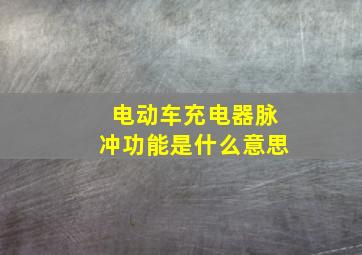 电动车充电器脉冲功能是什么意思