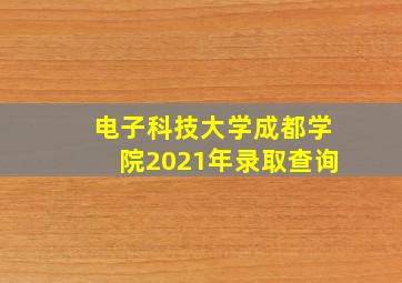 电子科技大学成都学院2021年录取查询