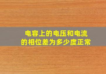 电容上的电压和电流的相位差为多少度正常