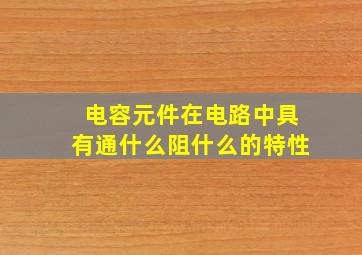 电容元件在电路中具有通什么阻什么的特性