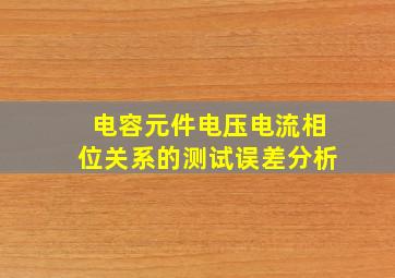 电容元件电压电流相位关系的测试误差分析