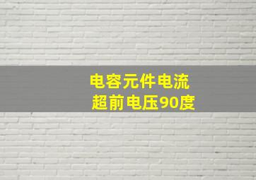 电容元件电流超前电压90度