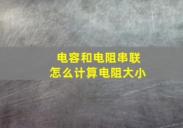 电容和电阻串联怎么计算电阻大小