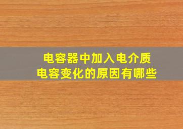 电容器中加入电介质电容变化的原因有哪些