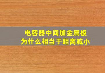 电容器中间加金属板为什么相当于距离减小