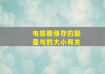 电容器储存的能量与的大小有关