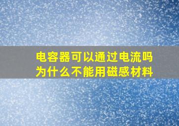 电容器可以通过电流吗为什么不能用磁感材料