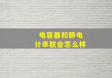 电容器和静电计串联会怎么样