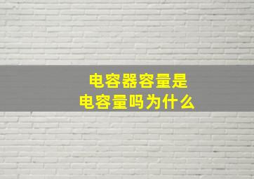 电容器容量是电容量吗为什么