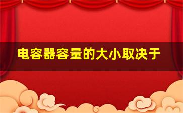 电容器容量的大小取决于