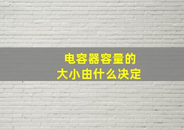 电容器容量的大小由什么决定