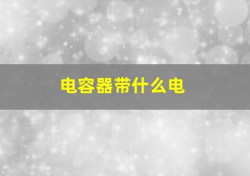 电容器带什么电