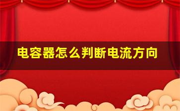 电容器怎么判断电流方向