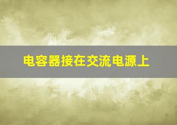 电容器接在交流电源上